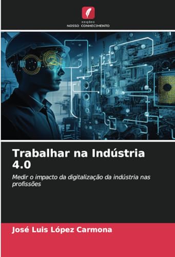 Trabalhar na Indústria 4.0: Medir o impacto da digitalização da indústria nas profissões von Edições Nosso Conhecimento