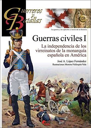 Guerras civiles I : la independencia de los virreinatos de la monarquía española en América (Guerreros y Batallas, Band 125) von Almena Ediciones