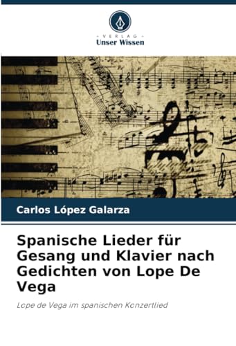 Spanische Lieder für Gesang und Klavier nach Gedichten von Lope De Vega: Lope de Vega im spanischen Konzertlied von Verlag Unser Wissen