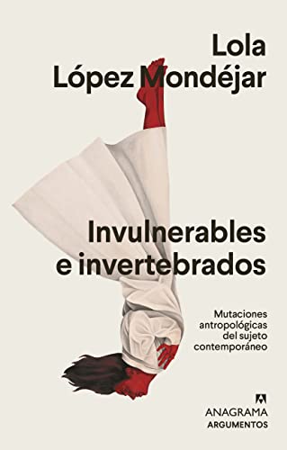 Invulnerables e invertebrados: Mutaciones antropológicas del sujeto contemporáneo (Argumentos, Band 574) von ANAGRAMA