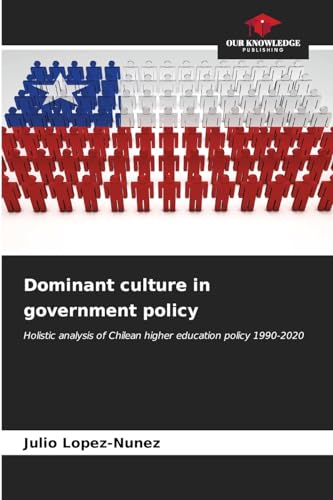 Dominant culture in government policy: Holistic analysis of Chilean higher education policy 1990-2020 von Our Knowledge Publishing