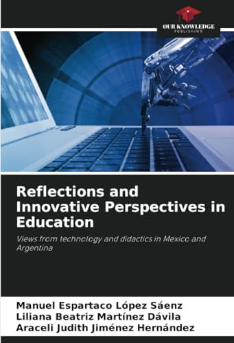 Reflections and Innovative Perspectives in Education: Views from technology and didactics in Mexico and Argentina von Our Knowledge Publishing