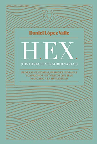 HEX (Historias extraordinarias): Proezas olvidadas, pasiones humanas y caprichos históricos que han marcado a la humanidad