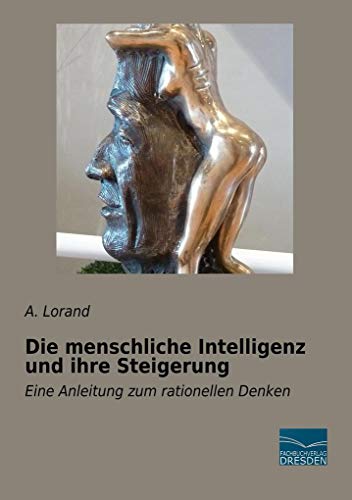 Die menschliche Intelligenz und ihre Steigerung: Eine Anleitung zum rationellen Denken von Fachbuchverlag Dresden