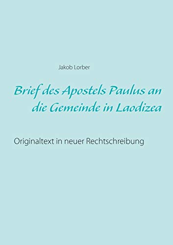 Brief des Apostels Paulus an die Gemeinde in Laodizea: Originaltext in neuer Rechtschreibung Brief des Apostels Paulus an die Gemeinde in Laodizea: Originaltext in neuer Rechtschreibung