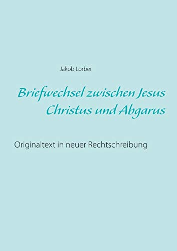 Briefwechsel zwischen Jesus Christus und Abgarus: Originaltext in neuer Rechtschreibung