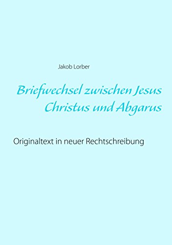 Briefwechsel zwischen Jesus Christus und Abgarus: Originaltext in neuer Rechtschreibung Briefwechsel zwischen Jesus Christus und Abgarus: Originaltext in neuer Rechtschreibung