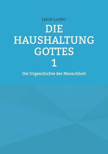 Die Haushaltung Gottes Band 1: Die Urgeschichte der Menschheit Die Haushaltung Gottes Band 1: Die Urgeschichte der Menschheit von BoD – Books on Demand