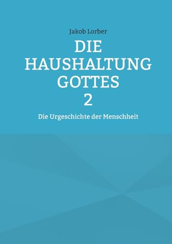 Die Haushaltung Gottes Band 2: Die Urgeschichte der Menschheit Die Haushaltung Gottes Band 2: Die Urgeschichte der Menschheit von BoD – Books on Demand