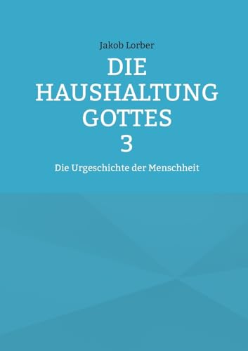 Die Haushaltung Gottes Band 3: Die Urgeschichte der Menschheit Die Haushaltung Gottes Band 3: Die Urgeschichte der Menschheit von BoD – Books on Demand