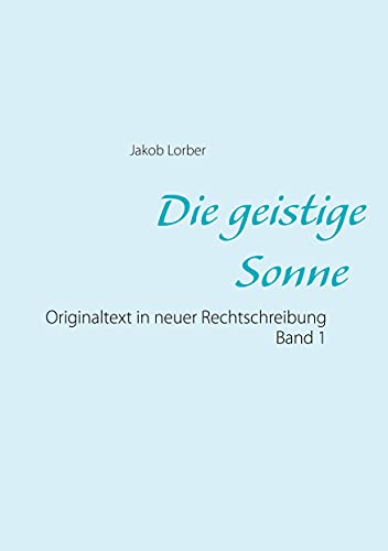 Die geistige Sonne Band 1: Originaltext in neuer Rechtschreibung Die geistige Sonne Band 1: Originaltext in neuer Rechtschreibung