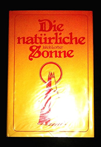 Die natürliche Sonne: Mitteilungen über unsere Sonne und ihre natürlichen Verhältnisse Die natürliche Sonne: Mitteilungen über unsere Sonne und ihre natürlichen Verhältnisse