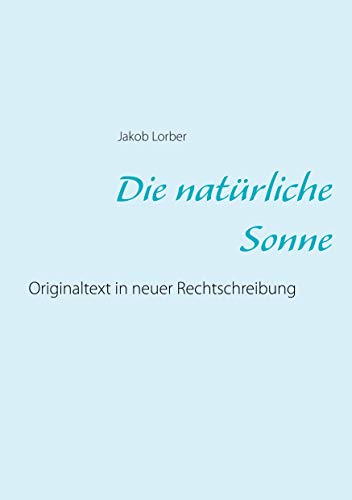 Die natürliche Sonne: Originaltext in neuer Rechtschreibung Die natürliche Sonne: Originaltext in neuer Rechtschreibung von Books on Demand GmbH
