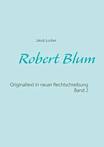 Robert Blum 2: Originaltext in neuer Rechtschreibung Robert Blum 2: Originaltext in neuer Rechtschreibung von Books on Demand