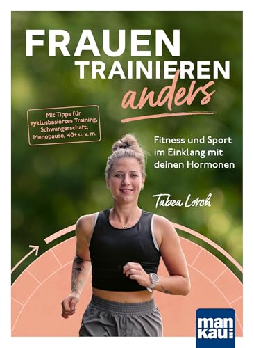Frauen trainieren anders. Fitness und Sport im Einklang mit deinen Hormonen: Mit Tipps für zyklusbasiertes Training, Schwangerschaft, Menopause, 40+ ... 3 Erklär-Videos und 2 Audio-Laufmeditationen von Mankau Verlag GmbH