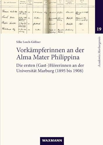 Vorkämpferinnen an der Alma Mater Philippina: Die ersten (Gast-)Hörerinnen an der Universität Marburg (1895 bis 1908) (Academia Marburgensis)