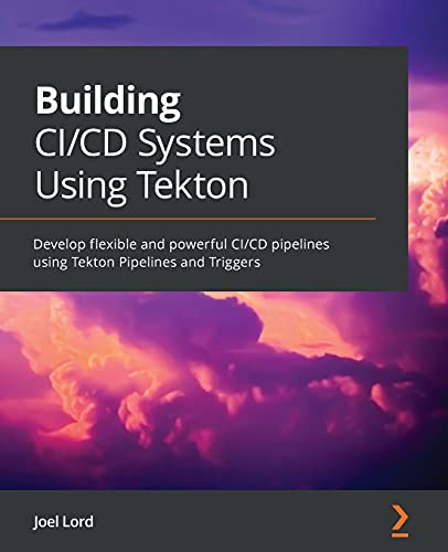 Building CI/CD Systems Using Tekton: Develop flexible and powerful CI/CD pipelines using Tekton Pipelines and Triggers von Packt Publishing