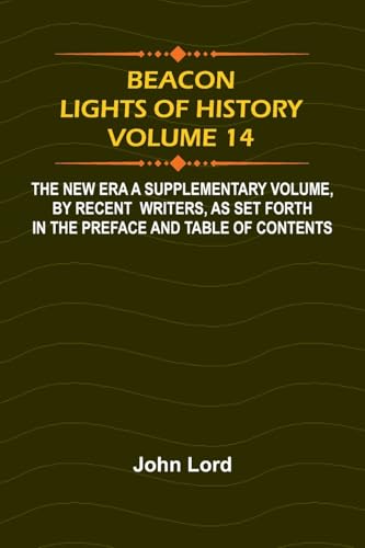Beacon Lights of History, Volume 14: The New Era A Supplementary Volume, by Recent Writers, as Set Forth in the Preface and Table of Contents von Alpha Edition