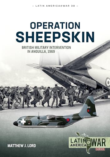 Operation Sheepskin: British Military Intervention in Anguilla, 1969 (Latin America @ War, 38, Band 38)