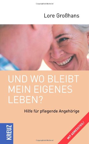 Und wo bleibt mein eigenes Leben: Hilfe für pflegende Angehörige. Mit Adressteil von Kreuz-Verlag