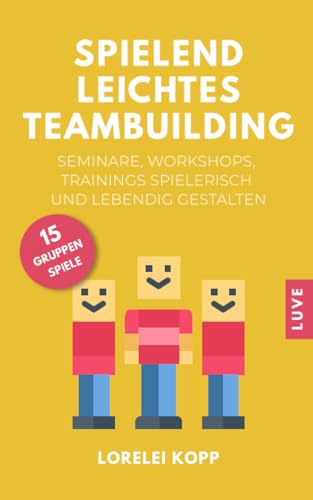 Spielend leichtes Teambuilding: Seminare, Workshops, Trainings spielerisch und lebendig gestalten von Independently Published