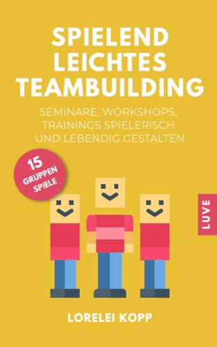 Spielend leichtes Teambuilding: Seminare, Workshops, Trainings spielerisch und lebendig gestalten