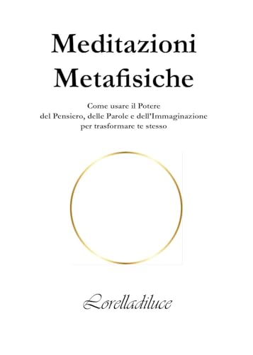 Meditazioni metafisiche. Come usare il potere del pensiero, delle parole e dell'immaginazione per trasformare te stesso von Youcanprint