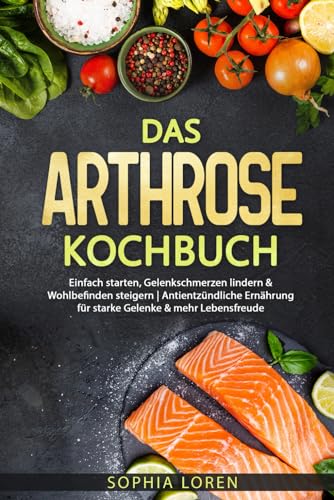 Das Arthrose Kochbuch: Einfach starten, Gelenkschmerzen lindern & Wohlbefinden steigern | Antientzündliche Ernährung für starke Gelenke & mehr Lebensfreude inkl. Ratgeber & Farbbild zu jedem Gericht von Independently published