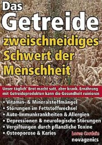 Das Getreide - Zweischneidiges Schwert der Menschheit: Unser täglich' Brot macht satt, aber krank. Ernährung mit Getreideprodukten kann die Gesundheit ruinieren von Novagenics