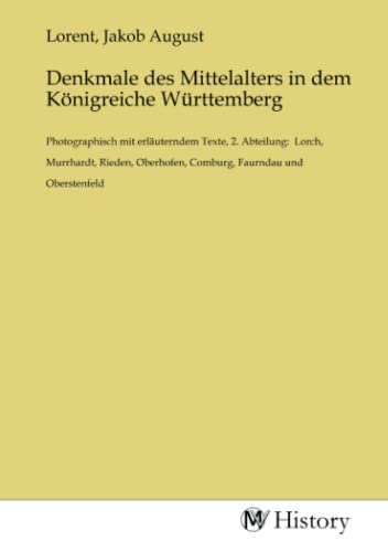 Denkmale des Mittelalters in dem Königreiche Württemberg: Photographisch mit erläuterndem Texte, 2. Abteilung: Lorch, Murrhardt, Rieden, Oberhofen, Comburg, Faurndau und Oberstenfeld von MV-History