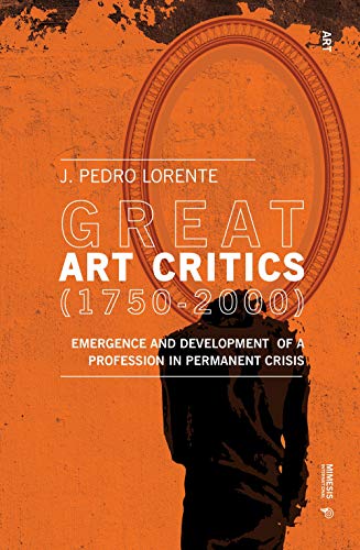 Great Art Critics (1750 2000): Emergence and Development of a Profession in Permanent Crisis: From the Enlightenment to Postmodernity