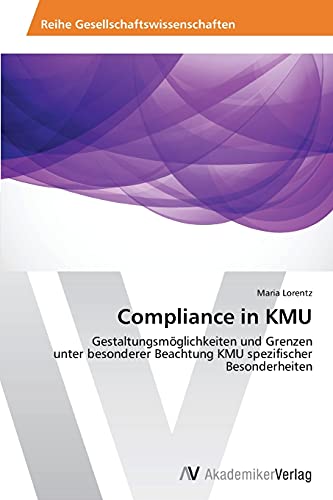 Compliance in KMU: Gestaltungsmöglichkeiten und Grenzen unter besonderer Beachtung KMU spezifischer Besonderheiten von AV Akademikerverlag