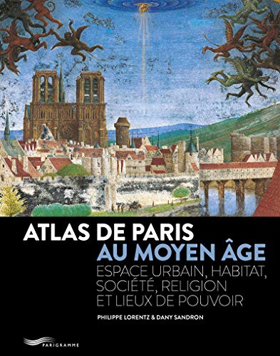 Atlas de Paris au Moyen-Age 2018: Espace urbain, habitat, société, religion et lieux de pouvoir
