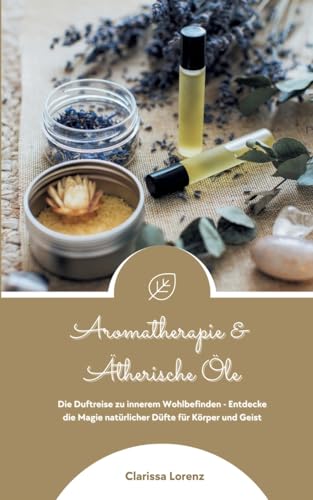 Aromatherapie und Ätherische Öle: Die Duftreise zu innerem Wohlbefinden - Entdecke die Magie natürlicher Düfte für Körper und Geist von tredition