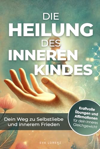 Die Heilung des inneren Kindes – Dein Weg zu Selbstliebe und innerem Frieden: Entdecke die Kraft der Vergebung und finde deine innere emotionale Balance Die Heilung des inneren Kindes – Dein Weg zu Selbstliebe und innerem Frieden: Entdecke die Kraft der Vergebung und finde deine innere emotionale Balance