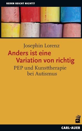 Anders ist eine Variation von richtig: PEP und Kunsttherapie bei Autismus (Reden reicht nicht!?) von Auer-System-Verlag, Carl