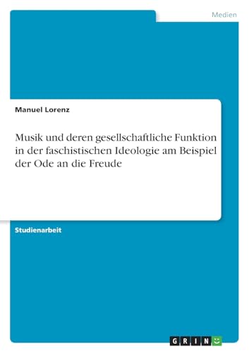 Musik und deren gesellschaftliche Funktion in der faschistischen Ideologie am Beispiel der Ode an die Freude von GRIN Verlag