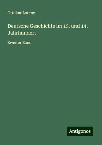 Deutsche Geschichte im 13. und 14. Jahrhundert: Zweiter Band von Antigonos Verlag