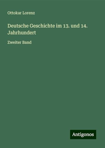 Deutsche Geschichte im 13. und 14. Jahrhundert: Zweiter Band von Antigonos Verlag