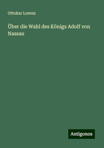 Über die Wahl des Königs Adolf von Nassau von Antigonos Verlag