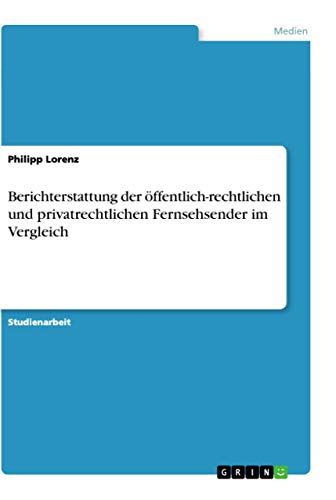 Berichterstattung der öffentlich-rechtlichen und privatrechtlichen Fernsehsender im Vergleich