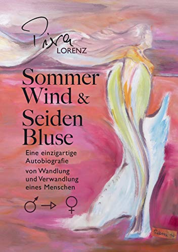 Sommerwind und Seidenbluse: Eine einzigartige Autobiografie von Wandlung und Verwandlung eines Menschen