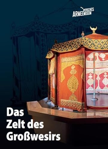 Das Zelt des Großwesirs: Ein osmanisches Schlafzelt aus der „Türkenbeute“ des Kurfürsten Max II. Emanuel im Bayerischen Armeemuseum – Studien zur Geschichte eines musealen Objekts von 1687 bis 2023