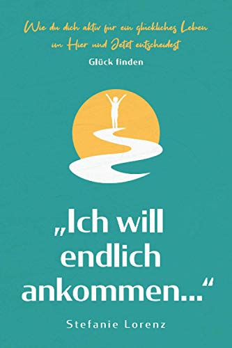 Glück finden: „Ich will endlich ankommen...“ - Wie du dich aktiv für ein glückliches Leben im Hier und Jetzt entscheidest („Mein neues Ich“, Band 5) Glück finden: „Ich will endlich ankommen...“ - Wie du dich aktiv für ein glückliches Leben im Hier und Jetzt entscheidest („Mein neues Ich“, Band 5)