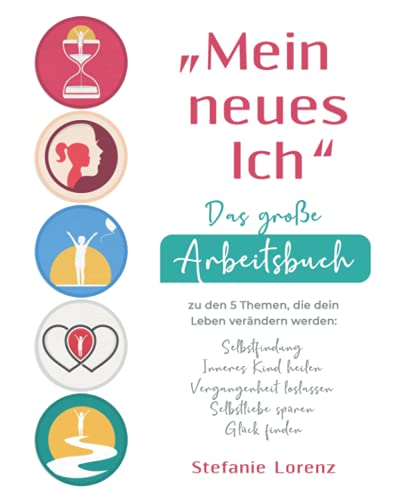 „Mein neues Ich“ - Das große Arbeitsbuch zu den 5 Themen, die dein Leben verändern werden: Selbstfindung, Inneres Kind heilen, Vergangenheit loslassen, Selbstliebe spüren, Glück finden