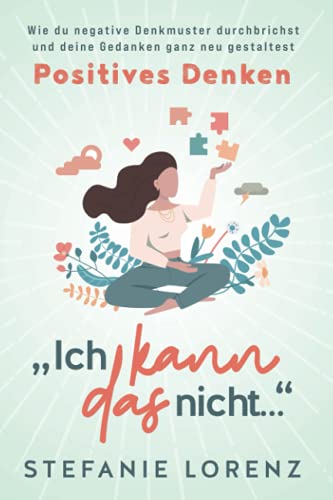 Positives Denken: „Ich kann das nicht...“ - Wie du negative Denkmuster durchbrichst und deine Gedanken ganz neu gestaltest Positives Denken: „Ich kann das nicht...“ - Wie du negative Denkmuster durchbrichst und deine Gedanken ganz neu gestaltest
