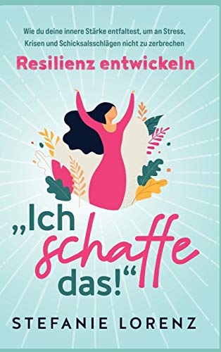 Resilienz entwickeln: "Ich schaffe das!" - Wie du deine innere Stärke entfaltest, um an Stress, Krisen und Schicksalsschlägen nicht zu zerbrechen Resilienz entwickeln: "Ich schaffe das!" - Wie du deine innere Stärke entfaltest, um an Stress, Krisen und Schicksalsschlägen nicht zu zerbrechen