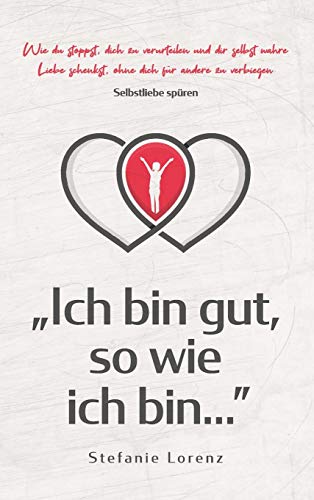Selbstliebe spüren: "Ich bin gut, so wie ich bin..." - Wie du stoppst, dich zu verurteilen und dir selbst wahre Liebe schenkst, ohne dich für andere zu verbiegen von Suhland