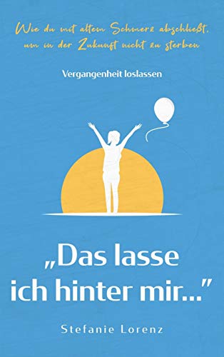 VERGANGENHEIT LOSLASSEN: "Das lasse ich hinter mir..." - Wie du mit altem Schmerz abschließt, um in der Zukunft nicht zu sterben VERGANGENHEIT LOSLASSEN: "Das lasse ich hinter mir..." - Wie du mit altem Schmerz abschließt, um in der Zukunft nicht zu sterben von Suhland