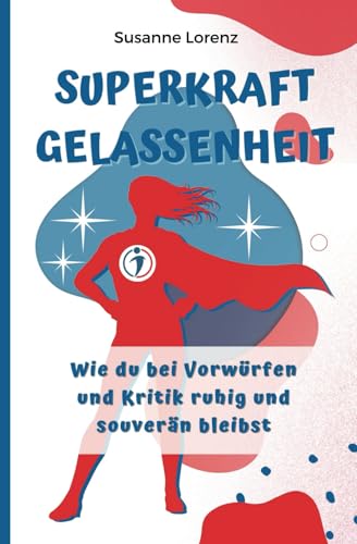 Superkraft Gelassenheit: Wie du bei Vorwürfen und Kritik ruhig und souverän bleibst von YessYess Verlagsagentur - 20sec UG (haftungsbeschränkt)